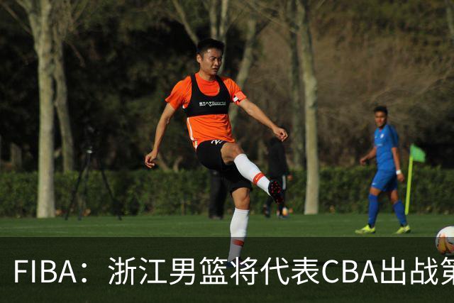FIBA：浙江男篮将代表CBA出战第33届洲际杯